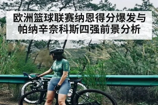 欧洲篮球联赛纳恩得分爆发与帕纳辛奈科斯四强前景分析