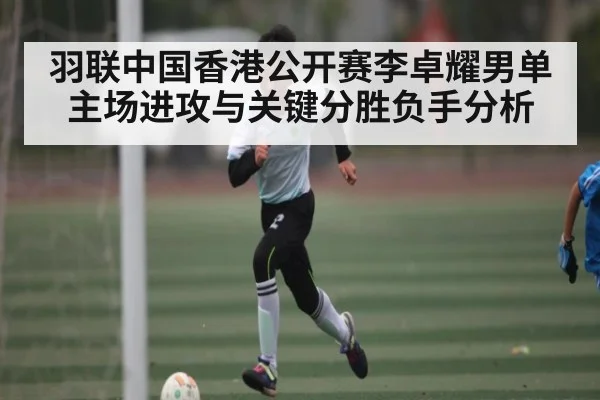 羽联中国香港公开赛李卓耀男单主场进攻与关键分胜负手分析