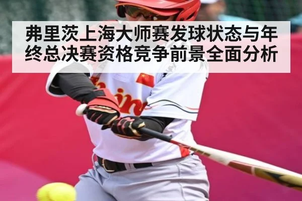 弗里茨上海大师赛发球状态与年终总决赛资格竞争前景全面分析